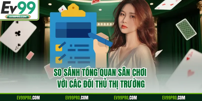 So sánh tổng quan sân chơi với các đối thủ thị trường